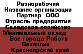 Разнорабочий › Название организации ­ Партнер, ООО › Отрасль предприятия ­ Складское хозяйство › Минимальный оклад ­ 1 - Все города Работа » Вакансии   . Красноярский край,Бородино г.